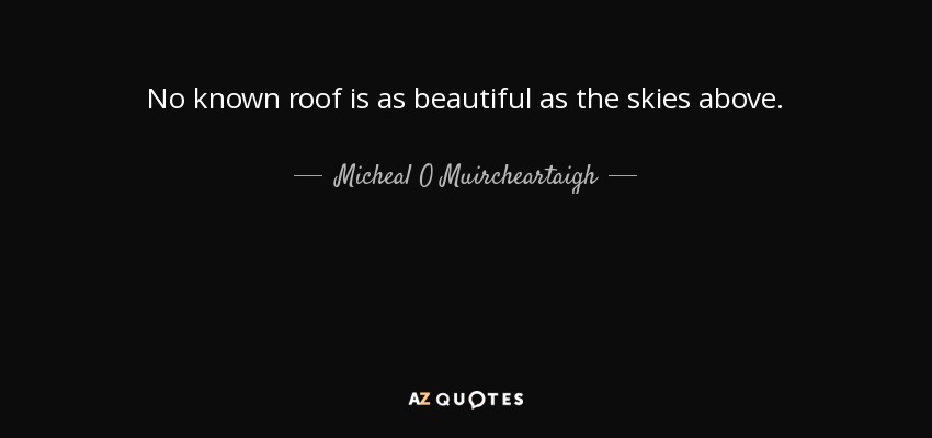 No known roof is as beautiful as the skies above. - Micheal O Muircheartaigh