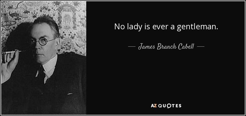 No lady is ever a gentleman. - James Branch Cabell