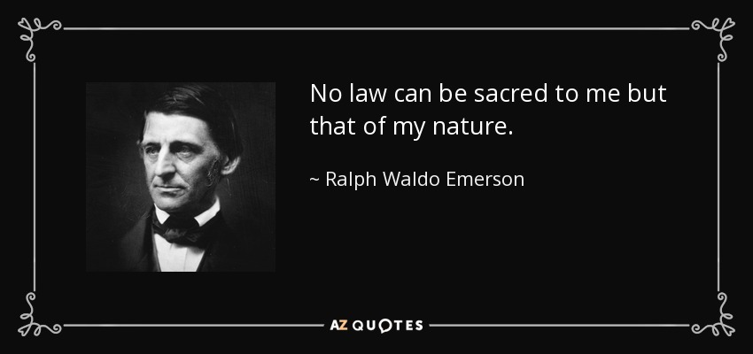 No law can be sacred to me but that of my nature. - Ralph Waldo Emerson