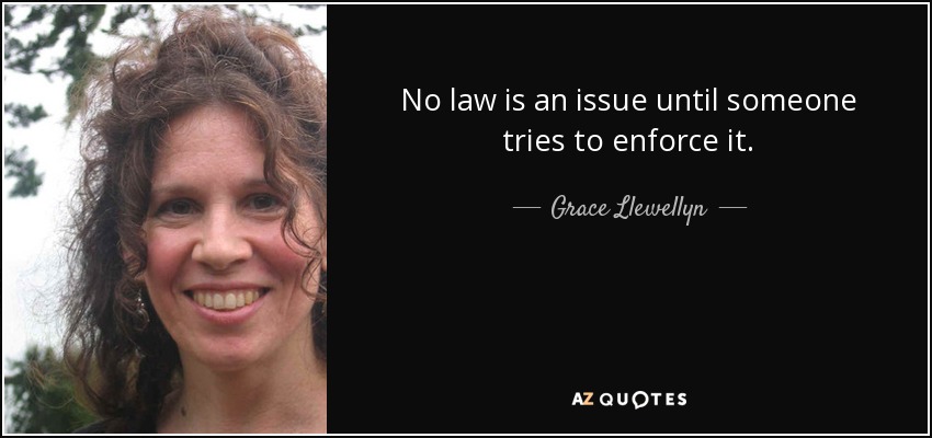 No law is an issue until someone tries to enforce it. - Grace Llewellyn