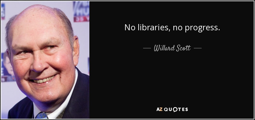 No libraries, no progress. - Willard Scott