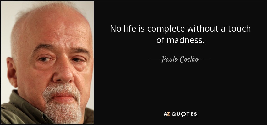 No life is complete without a touch of madness. - Paulo Coelho