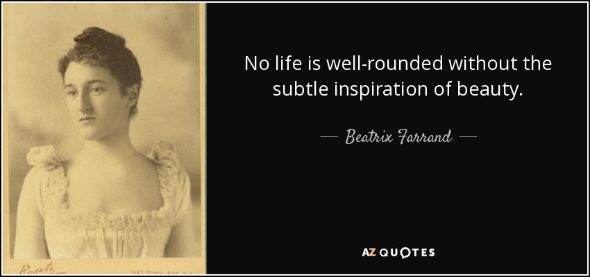 No life is well-rounded without the subtle inspiration of beauty. - Beatrix Farrand