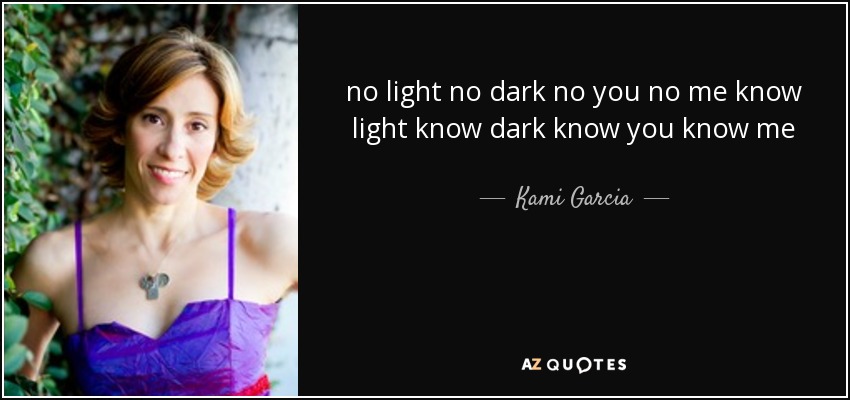 no light no dark no you no me know light know dark know you know me - Kami Garcia