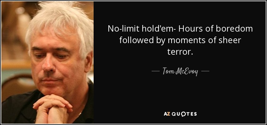 No-limit hold'em- Hours of boredom followed by moments of sheer terror. - Tom McEvoy