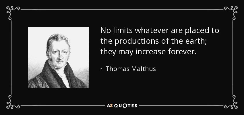 No limits whatever are placed to the productions of the earth; they may increase forever. - Thomas Malthus