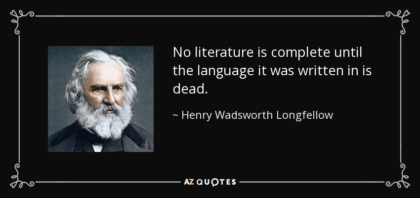 No literature is complete until the language it was written in is dead. - Henry Wadsworth Longfellow