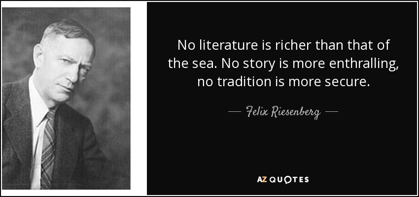 No literature is richer than that of the sea. No story is more enthralling, no tradition is more secure. - Felix Riesenberg