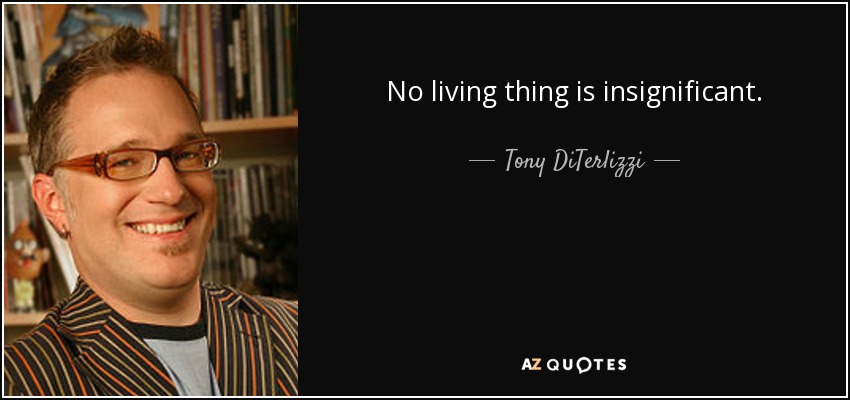 No living thing is insignificant. - Tony DiTerlizzi