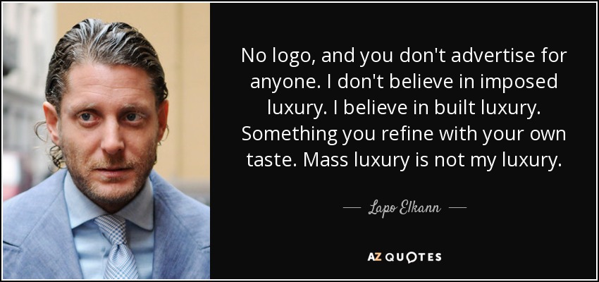 No logo, and you don't advertise for anyone. I don't believe in imposed luxury. I believe in built luxury. Something you refine with your own taste. Mass luxury is not my luxury. - Lapo Elkann