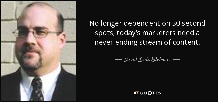 No longer dependent on 30 second spots, today's marketers need a never-ending stream of content. - David Louis Edelman