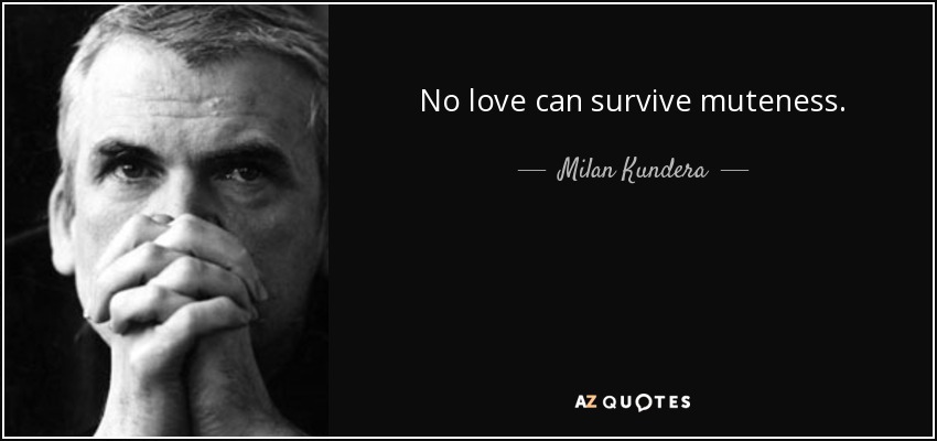 No love can survive muteness. - Milan Kundera