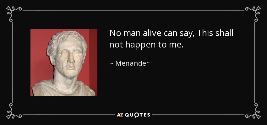 No man alive can say, This shall not happen to me. - Menander