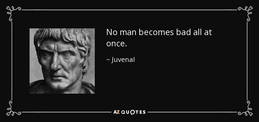 No man becomes bad all at once. - Juvenal