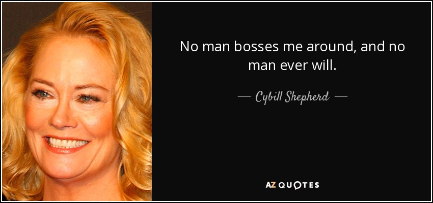 No man bosses me around, and no man ever will. - Cybill Shepherd