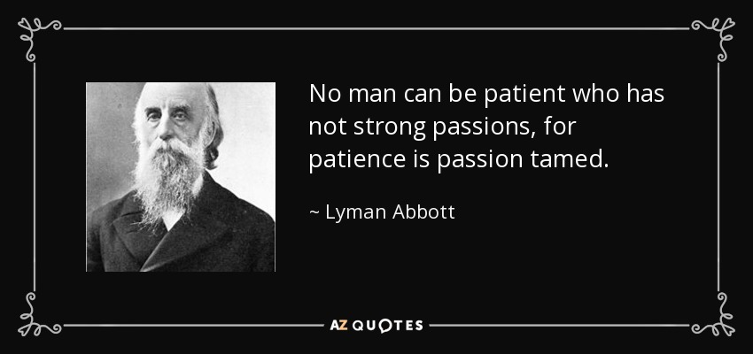 No man can be patient who has not strong passions, for patience is passion tamed. - Lyman Abbott