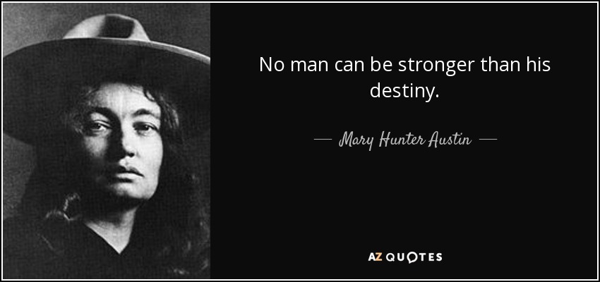 No man can be stronger than his destiny. - Mary Hunter Austin