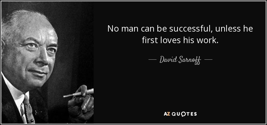 No man can be successful, unless he first loves his work. - David Sarnoff