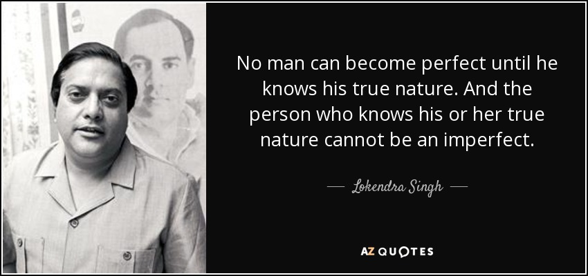 No man can become perfect until he knows his true nature. And the person who knows his or her true nature cannot be an imperfect. - Lokendra Singh