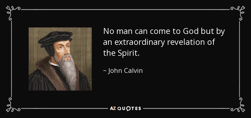 No man can come to God but by an extraordinary revelation of the Spirit. - John Calvin