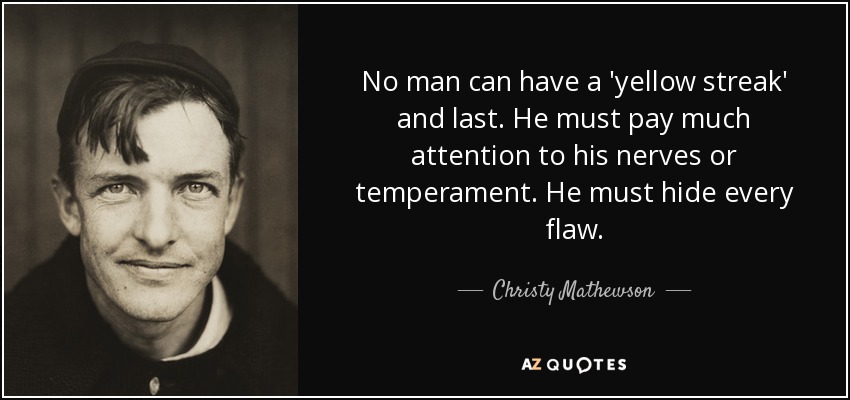 No man can have a 'yellow streak' and last. He must pay much attention to his nerves or temperament. He must hide every flaw. - Christy Mathewson