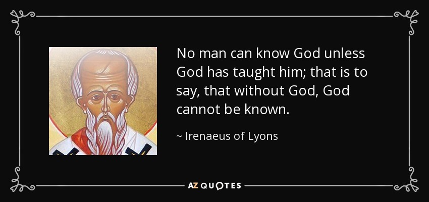 No man can know God unless God has taught him; that is to say, that without God, God cannot be known. - Irenaeus of Lyons