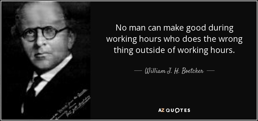 No man can make good during working hours who does the wrong thing outside of working hours. - William J. H. Boetcker