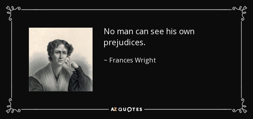 No man can see his own prejudices. - Frances Wright