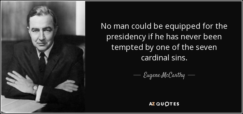 No man could be equipped for the presidency if he has never been tempted by one of the seven cardinal sins. - Eugene McCarthy
