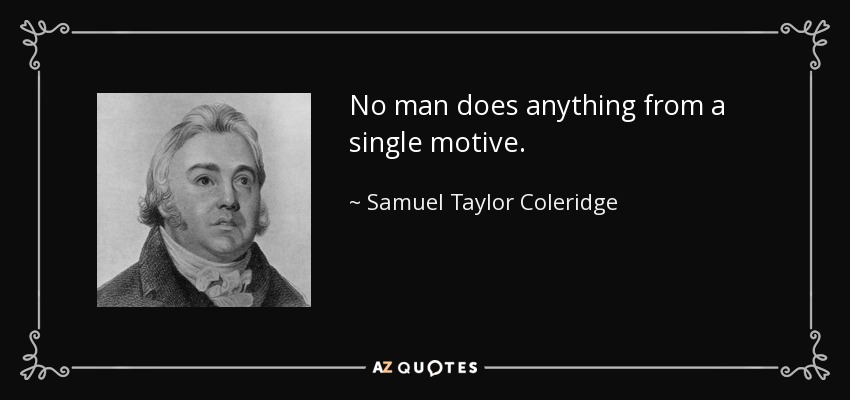 No man does anything from a single motive. - Samuel Taylor Coleridge