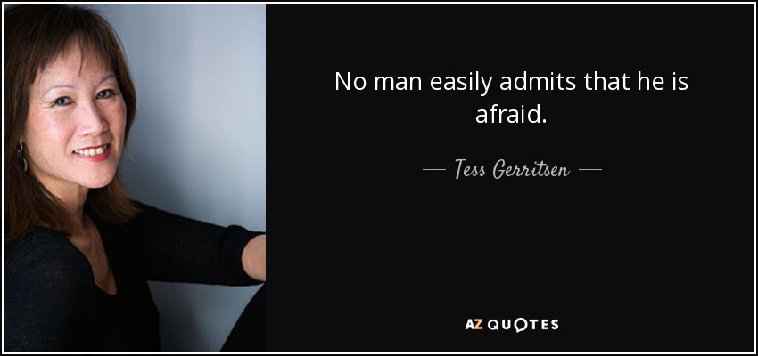 No man easily admits that he is afraid. - Tess Gerritsen