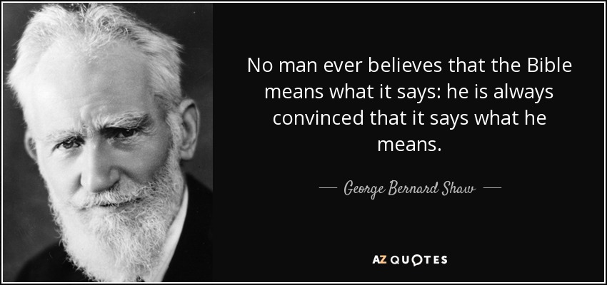 No man ever believes that the Bible means what it says: he is always convinced that it says what he means. - George Bernard Shaw