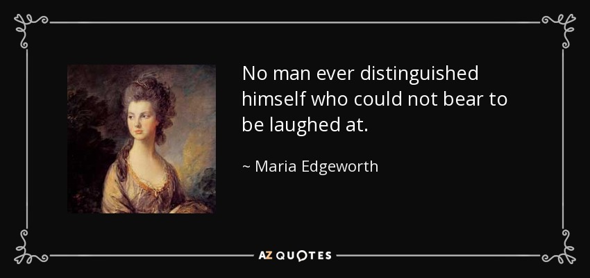 No man ever distinguished himself who could not bear to be laughed at. - Maria Edgeworth