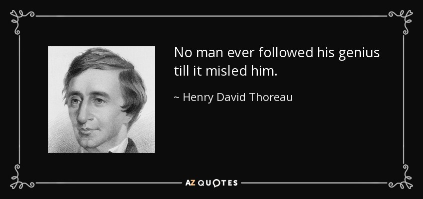No man ever followed his genius till it misled him. - Henry David Thoreau