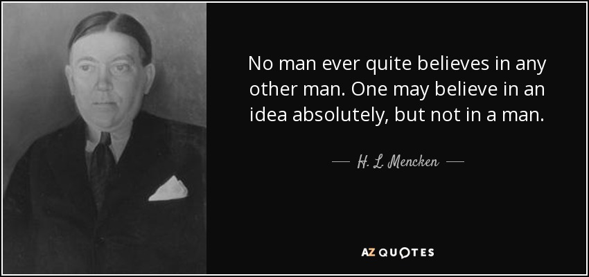 No man ever quite believes in any other man. One may believe in an idea absolutely, but not in a man. - H. L. Mencken