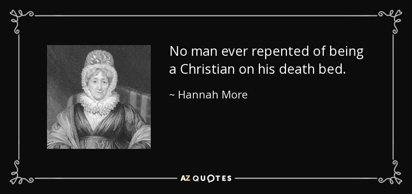 No man ever repented of being a Christian on his death bed. - Hannah More