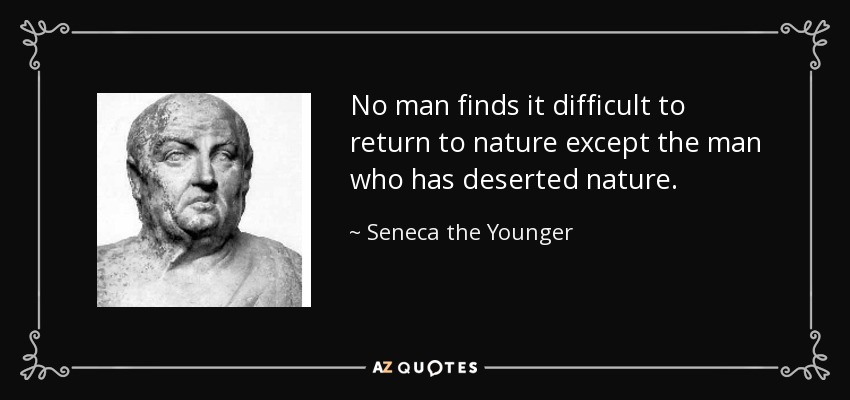 No man finds it difficult to return to nature except the man who has deserted nature. - Seneca the Younger