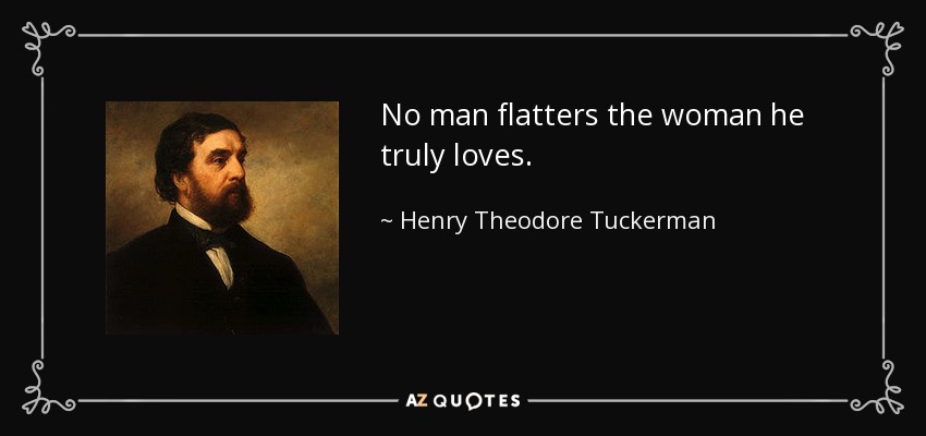No man flatters the woman he truly loves. - Henry Theodore Tuckerman