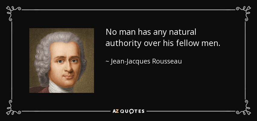 No man has any natural authority over his fellow men. - Jean-Jacques Rousseau