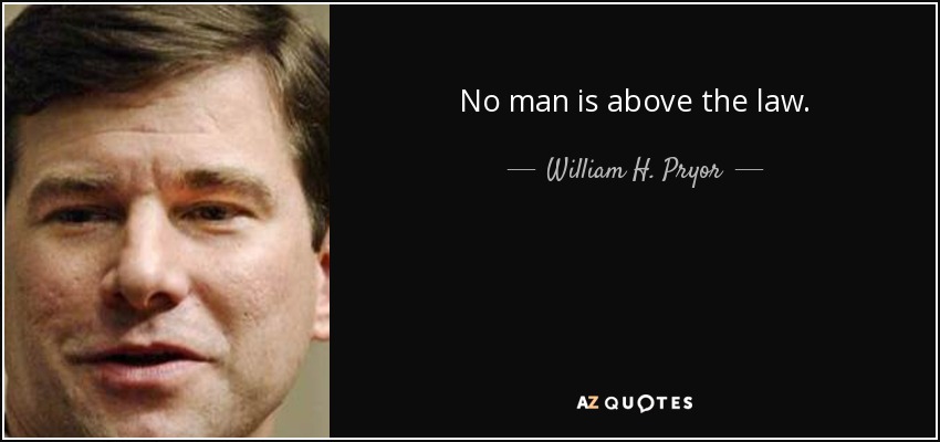 No man is above the law. - William H. Pryor, Jr.