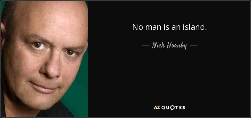 No man is an island. - Nick Hornby