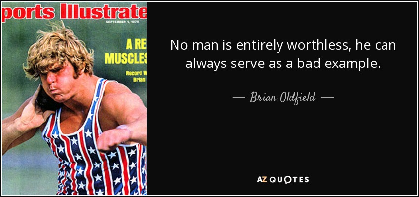 No man is entirely worthless, he can always serve as a bad example. - Brian Oldfield