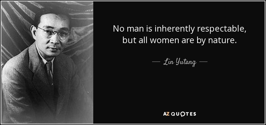 No man is inherently respectable, but all women are by nature. - Lin Yutang