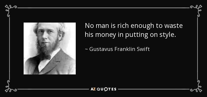 No man is rich enough to waste his money in putting on style. - Gustavus Franklin Swift