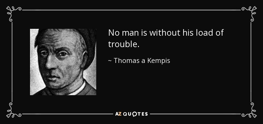 No man is without his load of trouble. - Thomas a Kempis