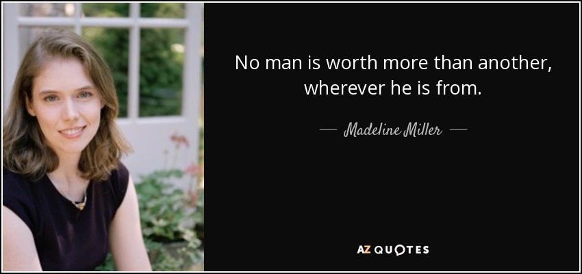 No man is worth more than another, wherever he is from. - Madeline Miller
