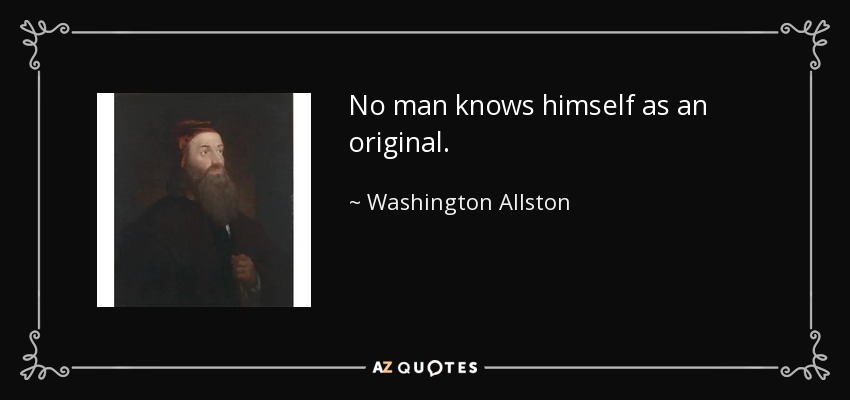 No man knows himself as an original. - Washington Allston