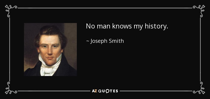 No man knows my history. - Joseph Smith, Jr.