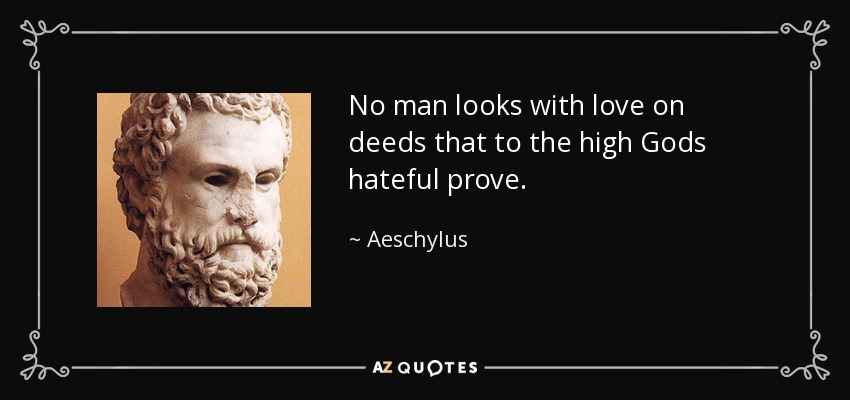 No man looks with love on deeds that to the high Gods hateful prove. - Aeschylus