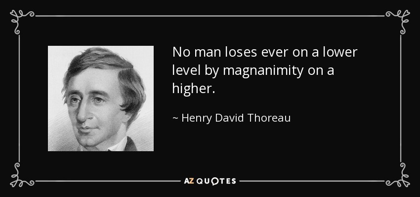 No man loses ever on a lower level by magnanimity on a higher. - Henry David Thoreau